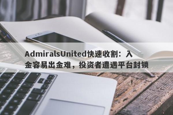 AdmiralsUnited快速收割：入金容易出金难，投资者遭遇平台封锁