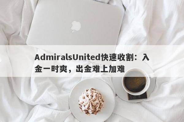 AdmiralsUnited快速收割：入金一时爽，出金难上加难