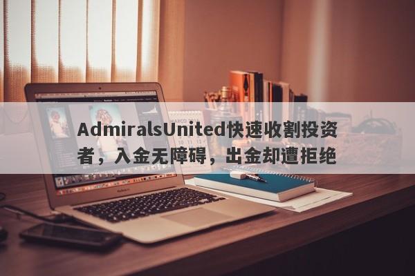 AdmiralsUnited快速收割投资者，入金无障碍，出金却遭拒绝