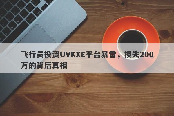 飞行员投资UVKXE平台暴雷，损失200万的背后真相