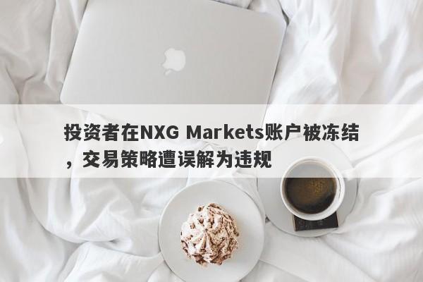 投资者在NXG Markets账户被冻结，交易策略遭误解为违规