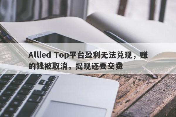 Allied Top平台盈利无法兑现，赚的钱被取消，提现还要交费