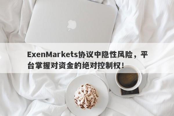 ExenMarkets协议中隐性风险，平台掌握对资金的绝对控制权！