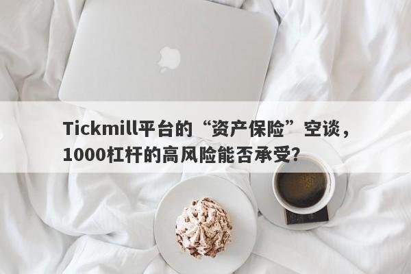 Tickmill平台的“资产保险”空谈，1000杠杆的高风险能否承受？