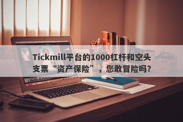 Tickmill平台的1000杠杆和空头支票“资产保险”，您敢冒险吗？