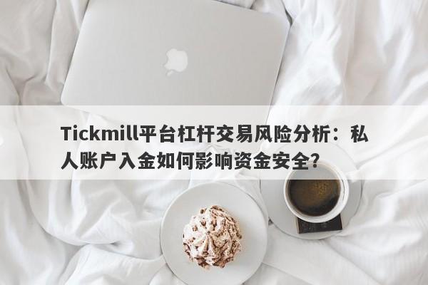 Tickmill平台杠杆交易风险分析：私人账户入金如何影响资金安全？