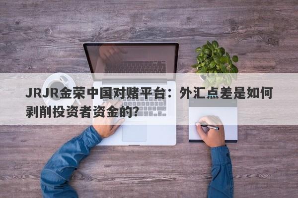 JRJR金荣中国对赌平台：外汇点差是如何剥削投资者资金的？