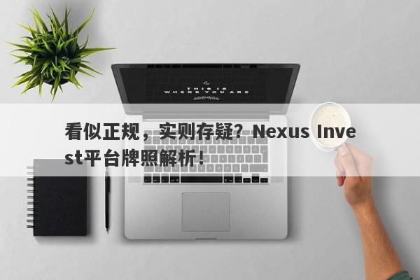 看似正规，实则存疑？Nexus Invest平台牌照解析！