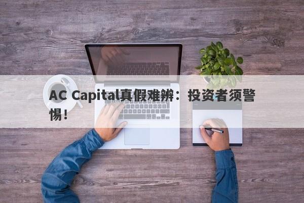 AC Capital真假难辨：投资者须警惕！