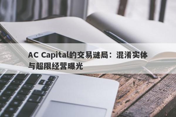 AC Capital的交易谜局：混淆实体与超限经营曝光