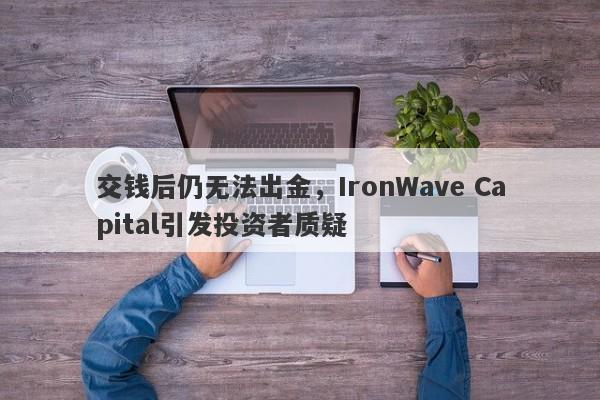 交钱后仍无法出金，IronWave Capital引发投资者质疑