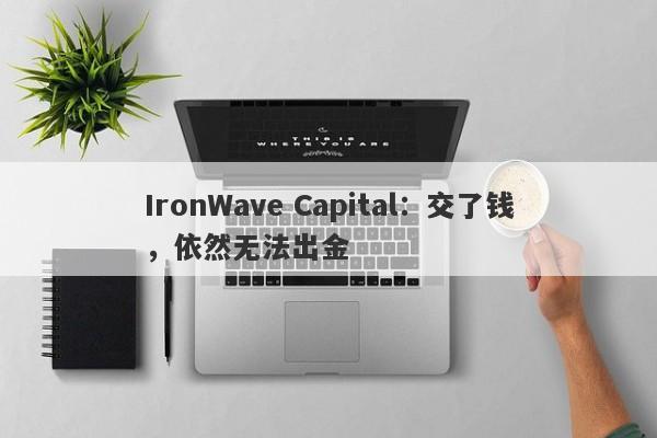 IronWave Capital：交了钱，依然无法出金