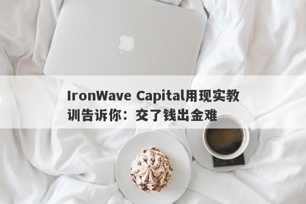 IronWave Capital用现实教训告诉你：交了钱出金难