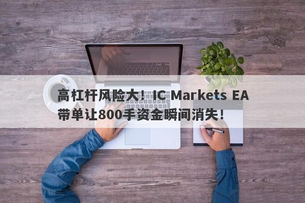 高杠杆风险大！IC Markets EA带单让800手资金瞬间消失！