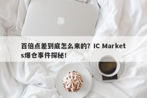 百倍点差到底怎么来的？IC Markets爆仓事件探秘！