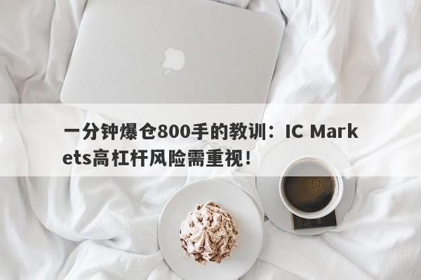 一分钟爆仓800手的教训：IC Markets高杠杆风险需重视！