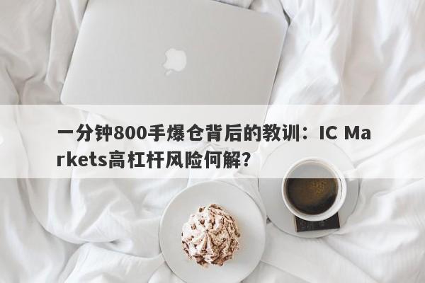 一分钟800手爆仓背后的教训：IC Markets高杠杆风险何解？