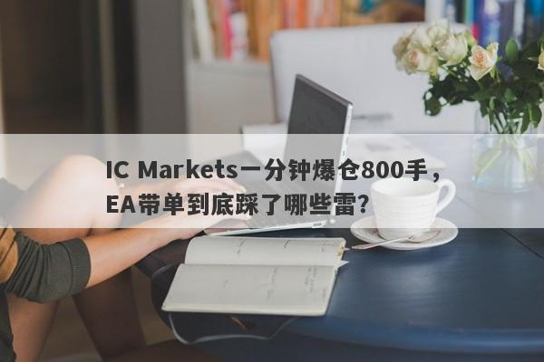 IC Markets一分钟爆仓800手，EA带单到底踩了哪些雷？