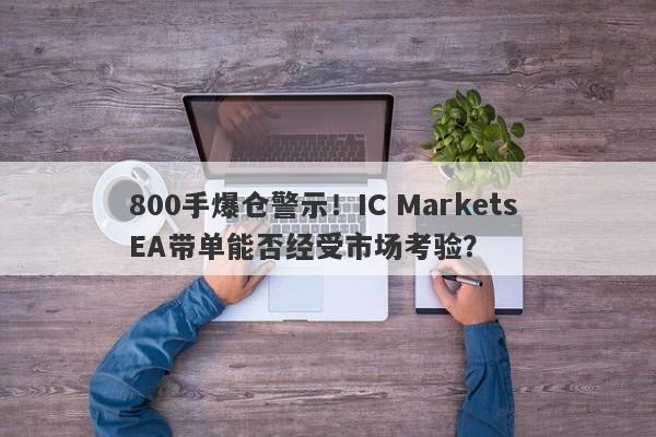 800手爆仓警示！IC Markets EA带单能否经受市场考验？