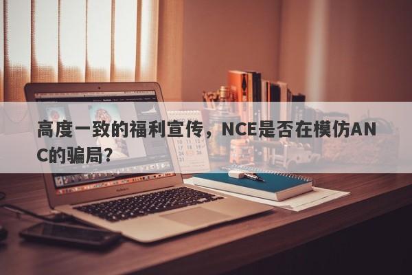 高度一致的福利宣传，NCE是否在模仿ANC的骗局？