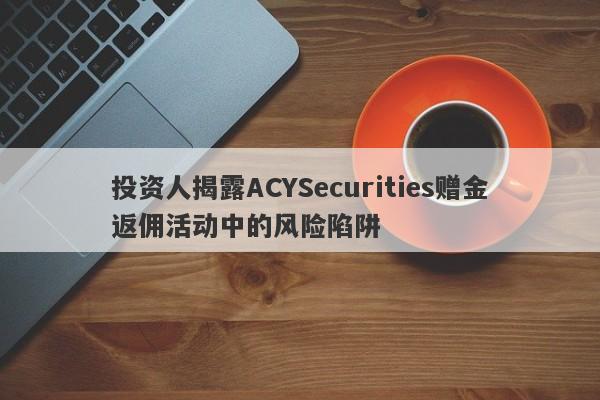 投资人揭露ACYSecurities赠金返佣活动中的风险陷阱