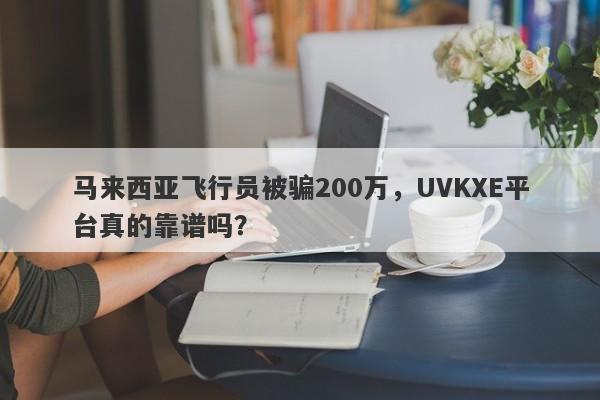 马来西亚飞行员被骗200万，UVKXE平台真的靠谱吗？