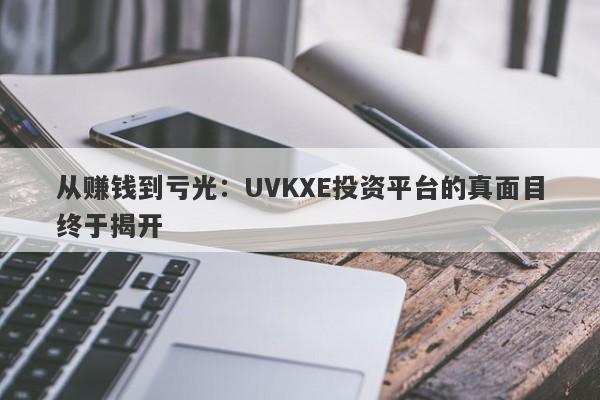 从赚钱到亏光：UVKXE投资平台的真面目终于揭开