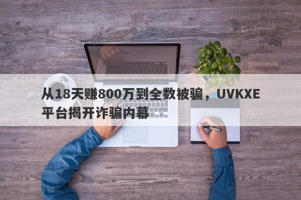 从18天赚800万到全数被骗，UVKXE平台揭开诈骗内幕