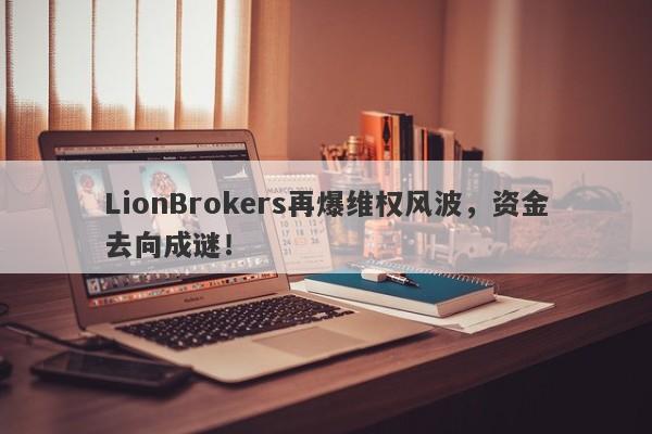 LionBrokers再爆维权风波，资金去向成谜！