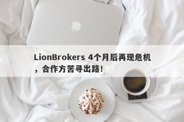 LionBrokers 4个月后再现危机，合作方苦寻出路！