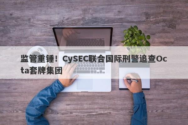 监管重锤！CySEC联合国际刑警追查Octa套牌集团