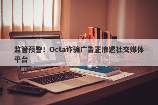 监管预警！Octa诈骗广告正渗透社交媒体平台