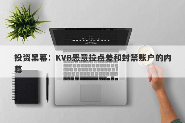 投资黑幕：KVB恶意拉点差和封禁账户的内幕