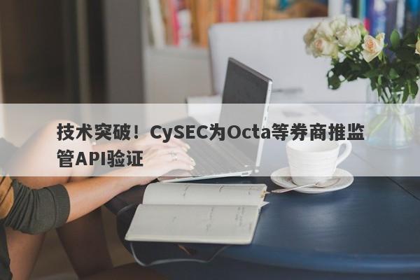 技术突破！CySEC为Octa等券商推监管API验证